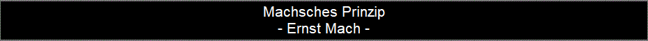 Machsches Prinzip
- Ernst Mach -