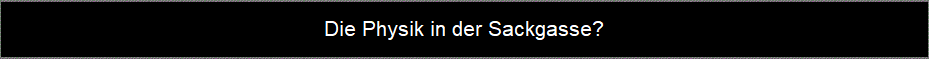 Die Physik in der Sackgasse? Die Physik in der Sackgasse?